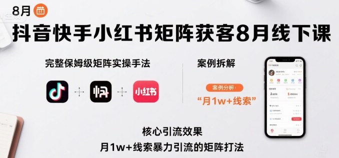 抖音快手小红书矩阵获客8月线下课，完整保姆级矩阵实操手法与案例拆解，月1w+线索暴力引流的矩阵打法-讯领网创