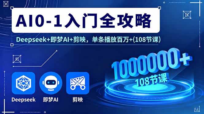 （16094期）AI0-1入门全攻略，Deepseek+即梦AI+剪映，单条播放百万+(108节课)-讯领网创