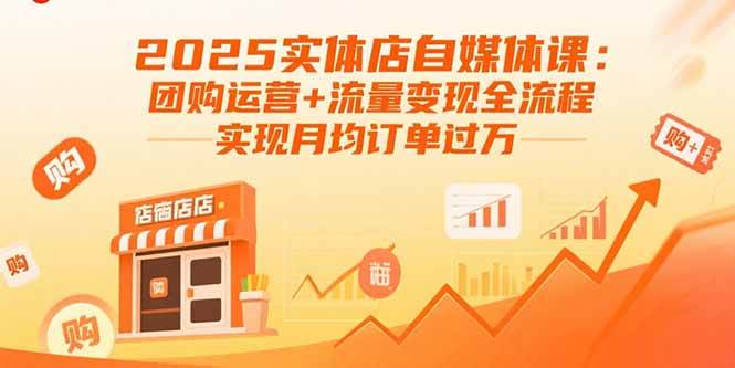 （15921期）2025实体店自媒体课：团购运营+流量变现全流程，实现月均订单过万-讯领网创