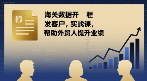 海关数据开发客户实战课，帮助外贸人提升业绩-讯领网创