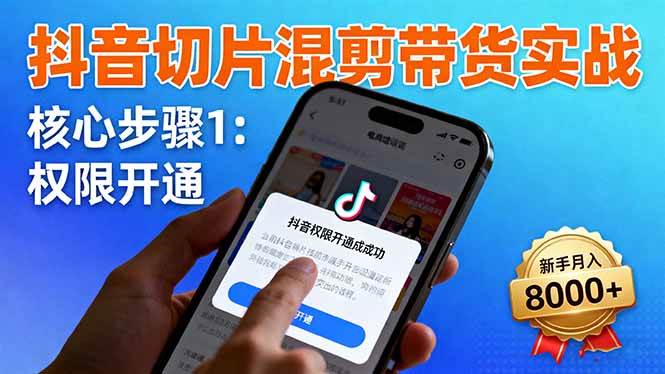 （16319期）抖音切片混剪带货实战：权限开通、商品挂车、混剪手法，新手月入8000+-讯领网创