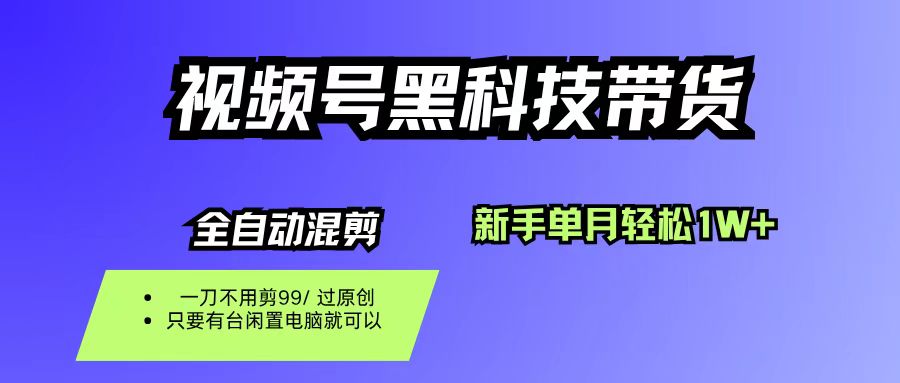 （16321期）视频号黑科技短视频带货，新手也能单月到手1W+，一刀不用剪，零投资-讯领网创