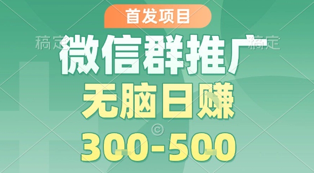 首发项目，微信群推广，一天15单，每单利润10米，无脑日入3-5张【揭秘】-讯领网创