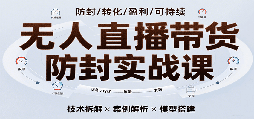 无人直播带货防封实战课，7天掌握高转化直播技术，实现单场GMV破万可持续模型-讯领网创