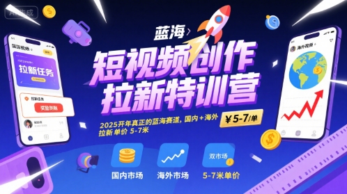 短视频创作拉新特训营，2025开年真正的蓝海赛道，国内+海外，拉新单价5-7米-讯领网创