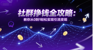 社群挣钱全攻略：教你从0到1轻松实现引流变现-讯领网创