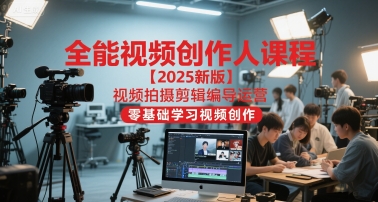 全能视频创作人课程【2025新版】视频拍摄剪辑编导运营，零基础学习视频创作-讯领网创