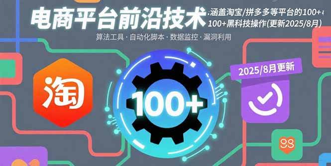 （15853期）电商平台前沿技术：涵盖淘宝/拼多多等平台的100+黑科技操作(更新2025-8月)-讯领网创