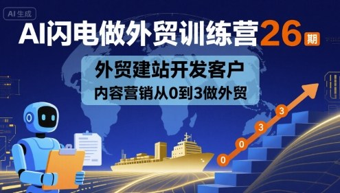 AI闪电做外贸训练营26期，外贸建站开发客户内容营销从0到3做外贸-讯领网创