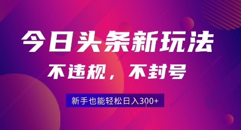 2025今日头条原创玩法5.0，不违规不封号，零门槛新手跟着做也能日入3张+-讯领网创