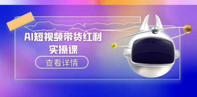 （15137期）AI短视频带货红利实操，抖音算法与流量分配机制，AI辅助脚本生成实操指南-讯领网创