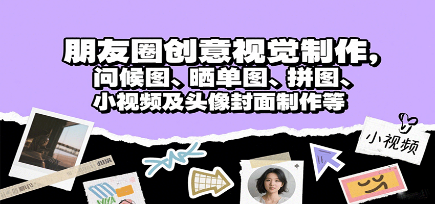 朋友圈创意视觉制作，问候图、晒单图、拼图、小视频及头像封面制作等-讯领网创