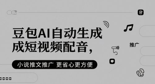 豆包AI自动生成短视频配音，小说推文推广更省心更方便-讯领网创