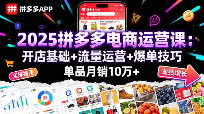 （16018期）2025拼多多电商运营课：开店基础+流量运营+爆单技巧，单品月销10万+-讯领网创