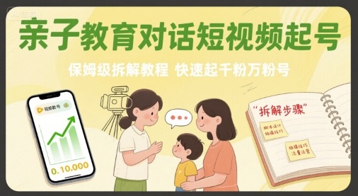 亲子教育对话短视频起号，保姆级拆解教程，快速起千粉万粉号-讯领网创