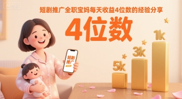 短剧推广全职宝妈每天收益4位数的经验分享-讯领网创