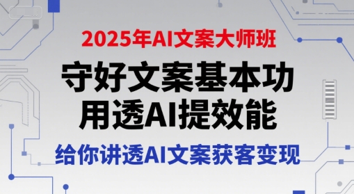 2025年AI文案大师班，守好文案基本功，用透AI提效能，给你讲透AI文案获客变现-讯领网创