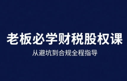 25年企业财税与股权实战课，从避坑到合规全程指导-讯领网创