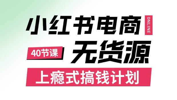 小红书无货源电商课程，上瘾式搞钱计划，不论月薪3k还是3W都应该学的賺钱技巧-讯领网创