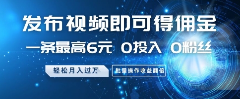 发布视频即可得佣金，一条最高6元，0投入 0粉丝 会发视频就行，月入过W，批量操作收益翻倍【揭秘】-讯领网创