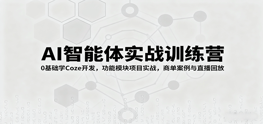 AI智能体实战训练营：0基础学Coze开发，功能模块项目实战，商单案例与直播回放-讯领网创