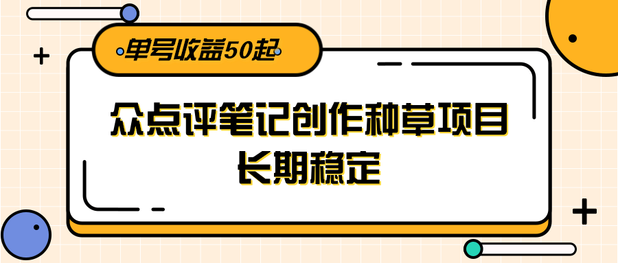 大众点评笔记创作种草项目，长期稳定， 单号收益50起-讯领网创