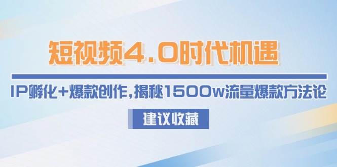 （15019期）短视频4.0时代机遇：IP孵化+爆款创作，揭秘1500w流量爆款方法论-讯领网创