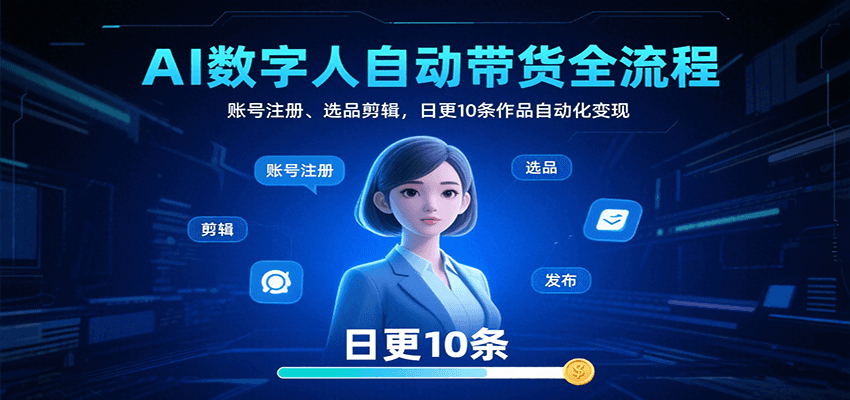 AI数字人自动带货全流程：账号注册、选品剪辑，日更10条作品自动化变现-讯领网创