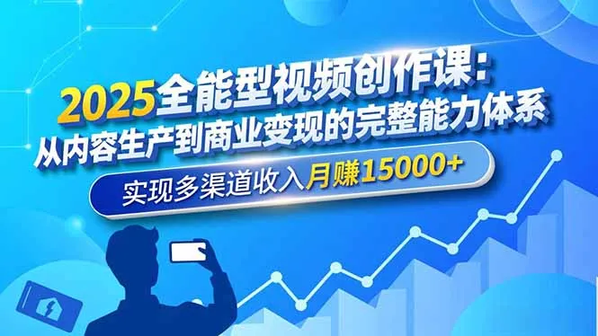 2025全能型视频创作课：从内容生产到商业变现的完整能力体系，实现多渠道收入月赚15000+-讯领网创