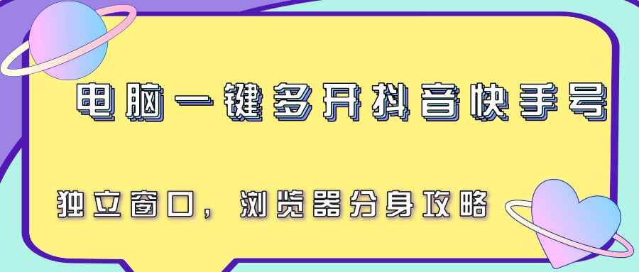 电脑一键多开抖音快手号，独立窗口，浏览器分身攻略-讯领网创