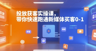 投放获客实操课，带你快速跑通新媒体买客0-1-讯领网创