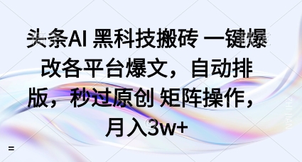 头条AI黑科技搬砖项目一键爆改各平台爆文，自动排版，秒过原创矩阵操作，月入3w+【揭秘】-讯领网创