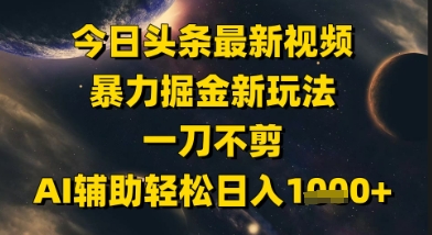 今日头条最新美女视频暴力掘金新玩法，一刀不剪，AI辅助轻松日入1k+-讯领网创