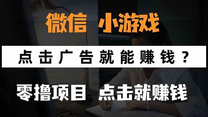 （15695期）微信小程序小游戏，只需要看广告就能赚钱？0撸手机赚钱，甚至连游戏都…-讯领网创