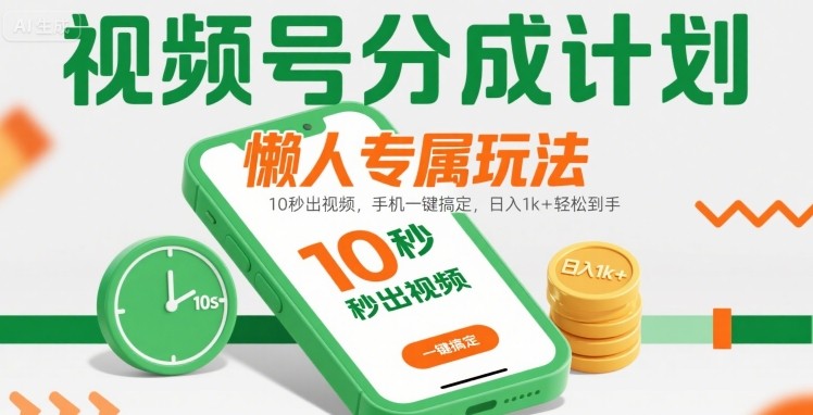 视频号分成计划懒人专属玩法：10 秒出视频，手机一键搞定，日入1k+ 轻松到手【揭秘】-讯领网创