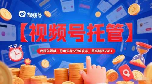 【视频号托管 】我提供视频，你每天花5分钟发布，最高躺挣2W+【揭秘】-讯领网创