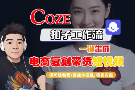 Coze扣子工作流一键生成电商复刻带货短视频，保姆级教程-智能体搭建-项目实操-讯领网创