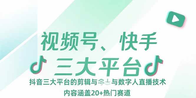 （15449期）视频号、快手、抖音三大平台的剪辑与数字人直播技术，内容涵盖20+热门赛道-讯领网创