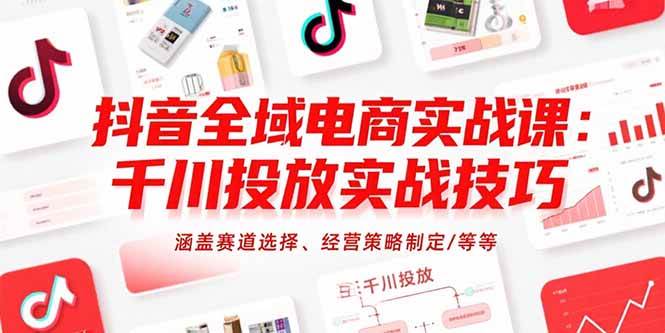 （15458期）抖音全域电商实战课：千川投放实战技巧，涵盖赛道选择、经营策略制定/等等-寒山客