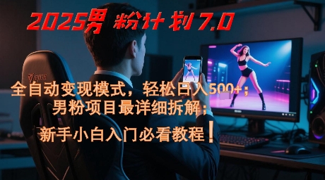 2025男粉计划7.0，全自动变现模式，轻松日入5张+，新手小白必看课程-讯领网创