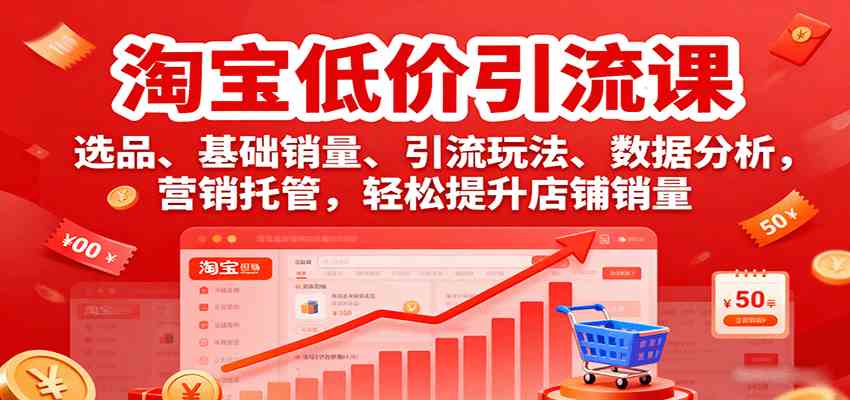 淘宝低价引流课，选品、基础销量、引流玩法、数据分析，营销托管，轻松提升店铺销量-讯领网创