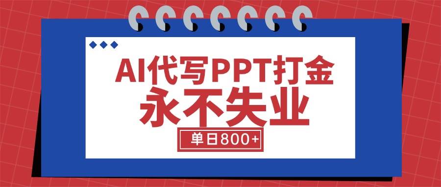 （15530期）AI代写PPT打金，永不失业项目，细分蓝海领域，单日稳定800+【附工具指令】-讯领网创