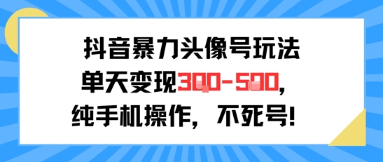 抖音暴力头像号玩法，单天变现3-5张纯手机操作，小白也能行-讯领网创