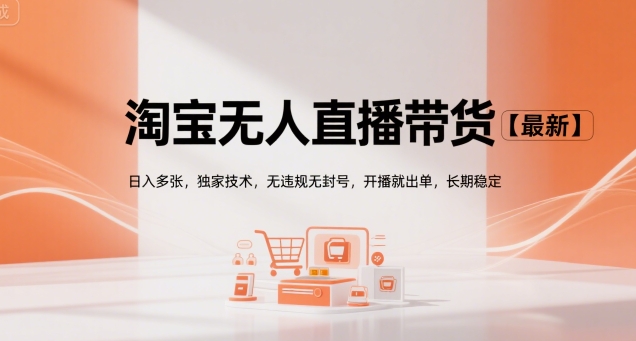 淘宝无人直播带货【最新】，日入多张，独家技术，无违规无封号，开播就出单，长期稳定【揭秘】-讯领网创