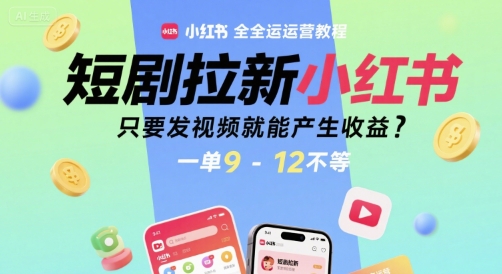 短剧拉新小红书全运营教程，只要发视频就能产生收益，一单9-12不等-讯领网创