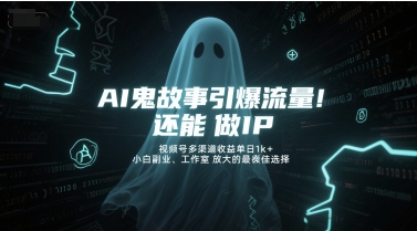 AI鬼故事引爆流量，还能做IP，视频号多渠道收益单日1k+，小白副业、工作室放大的最佳选择-讯领网创