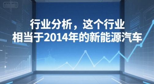 付费文章：行业分析，这个行业，相当于2014年的新能源汽车-讯领网创