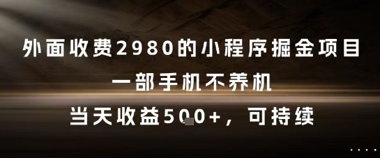 外面收费2980的小程序掘金项目，一部手机不养机，当天收益5张+，可持续【揭秘】-讯领网创