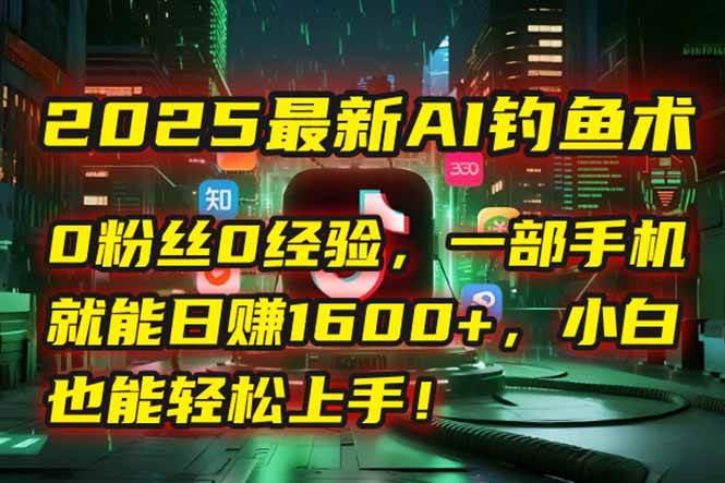 （15163期）2025最新AI钓鱼术：0粉丝0经验，一部手机就能开启自动赚钱模式！-讯领网创