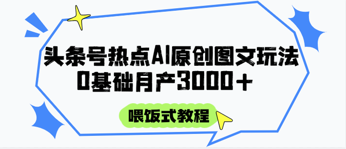 头条号热点AI图文攻略，喂饭式教程+0基础月产3000+-讯领网创